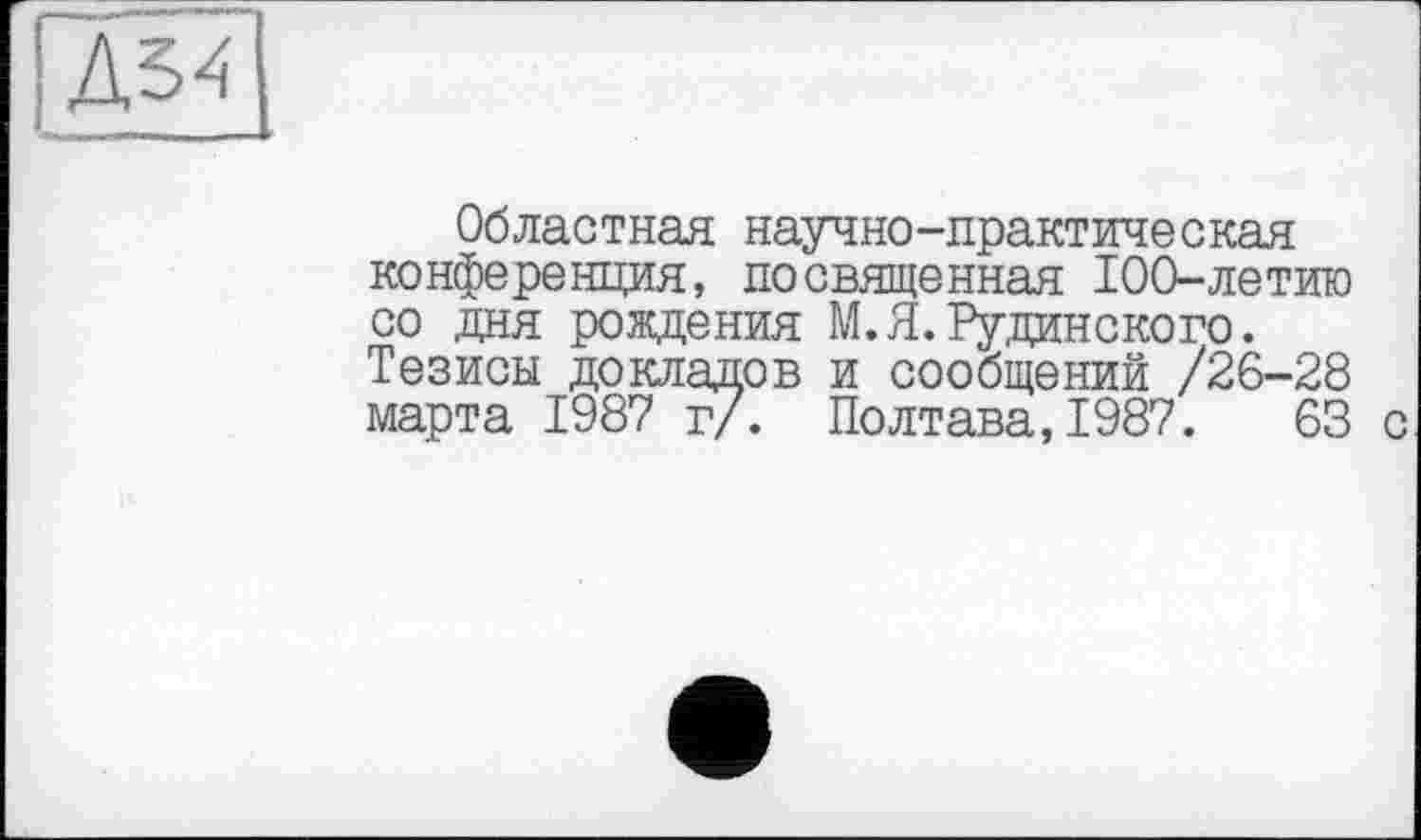 ﻿
Областная научно-практическая конференция, посвященная 100-летию со дня рождения М.Я.Рудинского. Тезисы докладов и сообщений /26-28 марта 1987 т/. Полтава,1987.	63 с